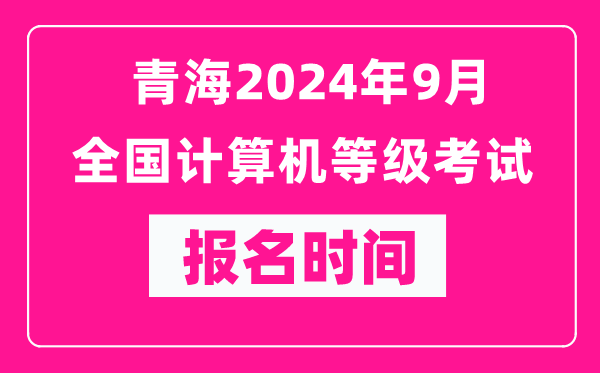 青海2024年9月全國計(jì)算機(jī)等級(jí)考試報(bào)名時(shí)間(附報(bào)名入口)