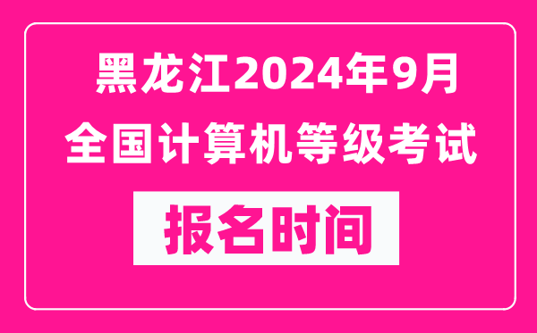 黑龍江2024年9月全國計算機等級考試報名時間(附報名入口)