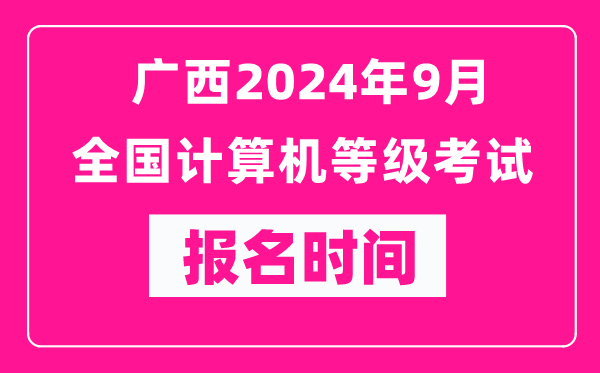廣西2024年9月全國(guó)計(jì)算機(jī)等級(jí)考試報(bào)名時(shí)間(附報(bào)名入口)