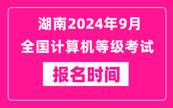 湖南2024年9月全國計算機等級考試報名時間(附報名入口)