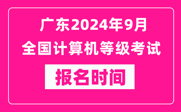 廣東2024年9月全國計算機等級考試報名時間(附報名入口)