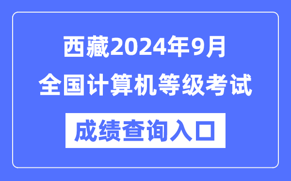 西藏2024年9月全國計算機(jī)等級考試成績查詢?nèi)肟冢╤ttps://www.neea.edu.cn/)