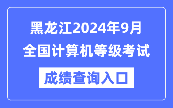 黑龍江2024年9月全國計(jì)算機(jī)等級(jí)考試成績查詢?nèi)肟冢╤ttps://www.neea.edu.cn/)