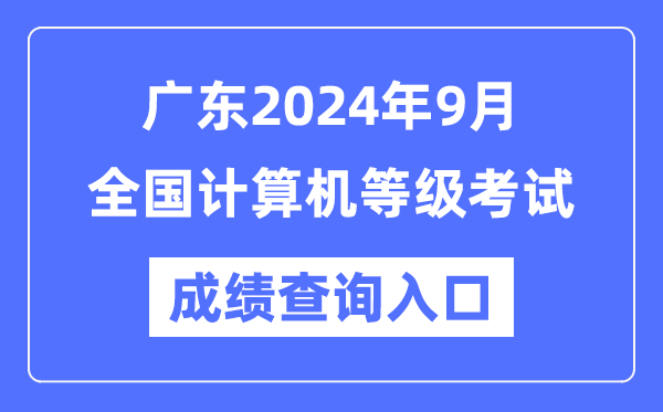廣東2024年9月全國計(jì)算機(jī)等級(jí)考試成績查詢?nèi)肟冢╤ttps://www.neea.edu.cn/)