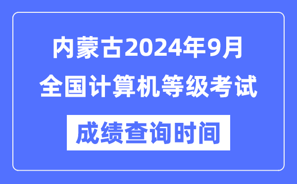 內(nèi)蒙古2024年9月全國計算機等級考試成績查詢時間是什么時候？