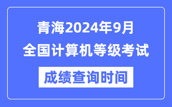 青海2024年9月全國計算機等級考試成績查詢時間是什么時候？