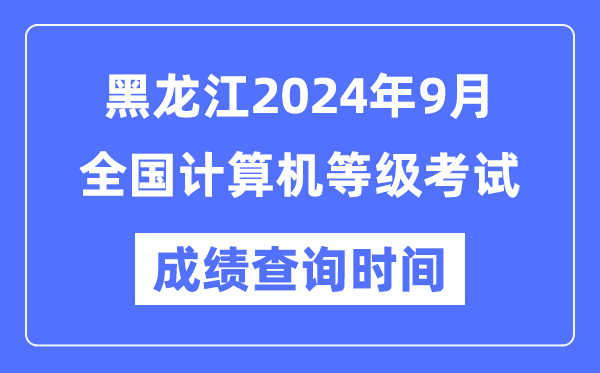 黑龍江2024年9月全國(guó)計(jì)算機(jī)等級(jí)考試成績(jī)查詢時(shí)間是什么時(shí)候？
