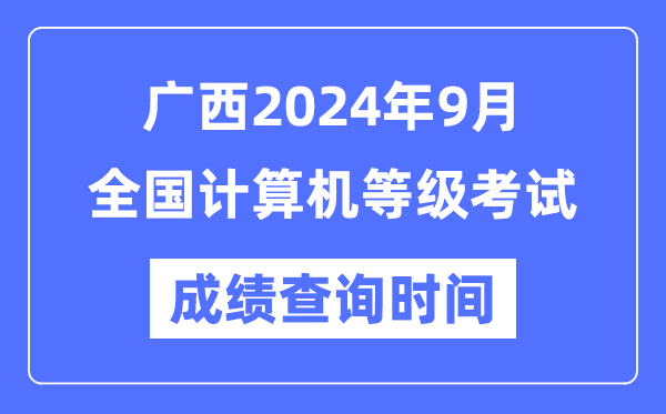 廣西2024年9月全國計算機等級考試成績查詢時間是什么時候？