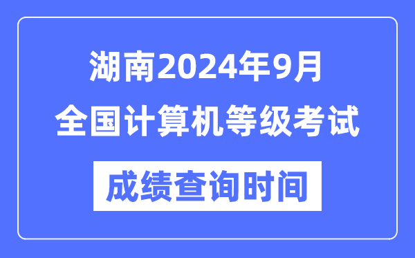 湖南2024年9月全國(guó)計(jì)算機(jī)等級(jí)考試成績(jī)查詢(xún)時(shí)間是什么時(shí)候？