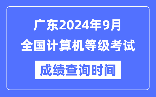 廣東2024年9月全國計算機等級考試成績查詢時間是什么時候？
