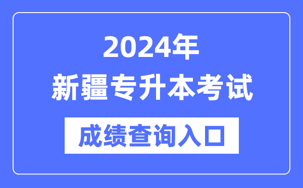 2024年新疆專升本考試成績(jī)查詢?nèi)肟冢╤ttps://www.xjzk.gov.cn/)
