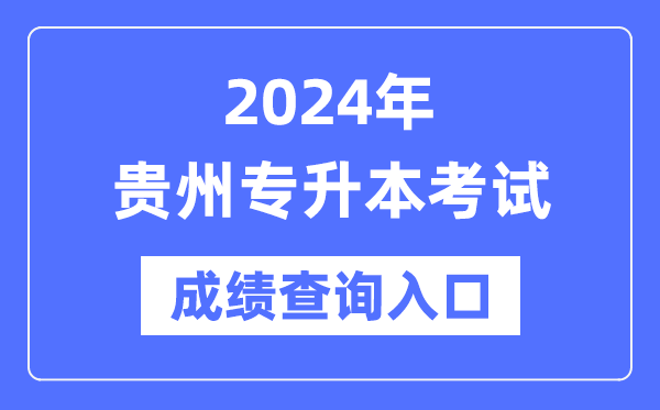 2024年貴州專升本考試成績查詢?nèi)肟冢╤ttps://zsksy.guizhou.gov.cn/)