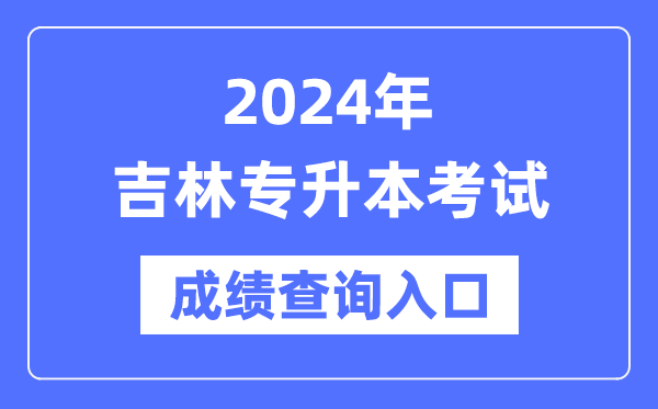 2024年吉林專升本考試成績查詢?nèi)肟冢╤ttp://www.jleea.edu.cn/)