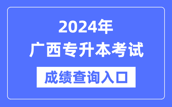 2024年廣西專升本考試成績查詢?nèi)肟冢╤ttps://www.gxeea.cn/)