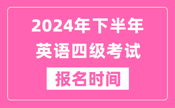 2024年下半年英語(yǔ)四級(jí)考試報(bào)名時(shí)間(附四級(jí)考試報(bào)名官網(wǎng)入口)