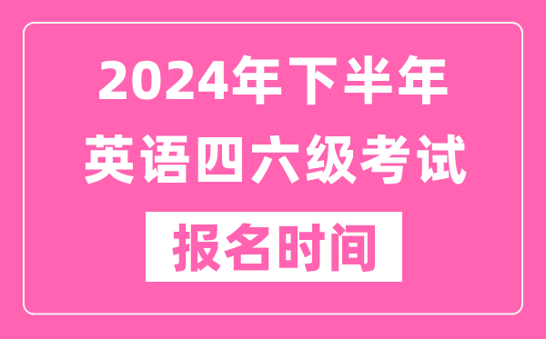 2024年下半年英語(yǔ)四六級(jí)考試報(bào)名時(shí)間(附四六級(jí)考試報(bào)名官網(wǎng)入口)