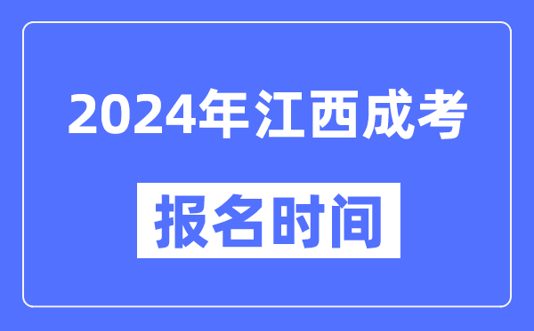 2024年江西成考報(bào)名時間,成人高考報(bào)名什么時候截止