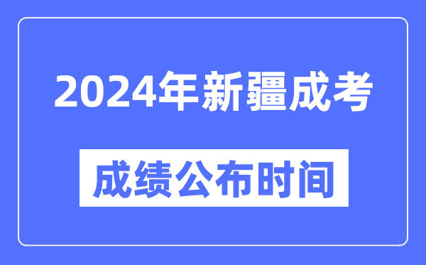 2024年新疆成考成績公布時(shí)間,新疆成考分?jǐn)?shù)什么時(shí)候出來？
