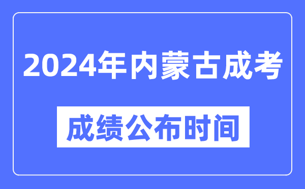2024年內(nèi)蒙古成考成績公布時間,內(nèi)蒙古成考分數(shù)什么時候出來?