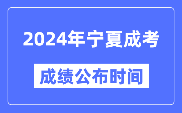2024年寧夏成考成績公布時(shí)間,寧夏成考分?jǐn)?shù)什么時(shí)候出來？