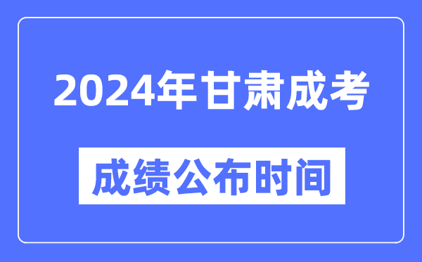2024年甘肅成考成績公布時間,甘肅成考分數(shù)什么時候出來？