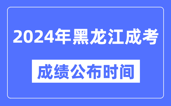 2024年黑龍江成考成績公布時間,黑龍江成考分數(shù)什么時候出來?