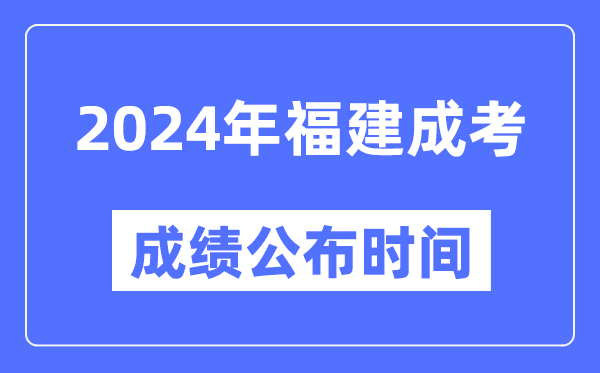 2024年福建成考成績公布時間,福建成考分數什么時候出來？