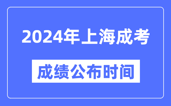 2024年上海成考成績(jī)公布時(shí)間,上海成考分?jǐn)?shù)什么時(shí)候出來(lái)？