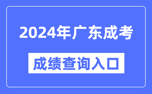 2024年廣東成考成績查詢?nèi)肟诰W(wǎng)址(https://eea.gd.gov.cn/)