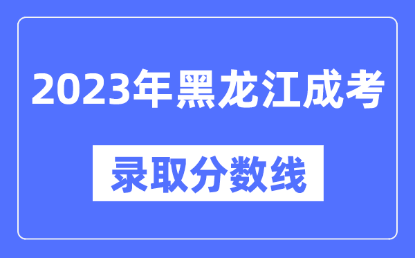 2023年黑龍江成人高考分數(shù)線,黑龍江成考錄取分數(shù)線是多少