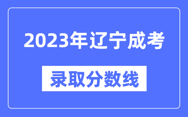 2023年遼寧成人高考分?jǐn)?shù)線(xiàn),遼寧成考錄取分?jǐn)?shù)線(xiàn)是多少