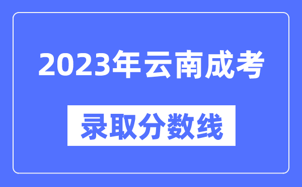 2023年云南成人高考分數(shù)線,云南成考錄取分數(shù)線是多少