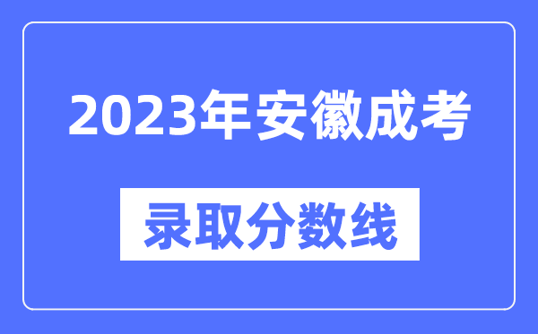 2023年安徽成人高考分?jǐn)?shù)線,安徽成考錄取分?jǐn)?shù)線是多少