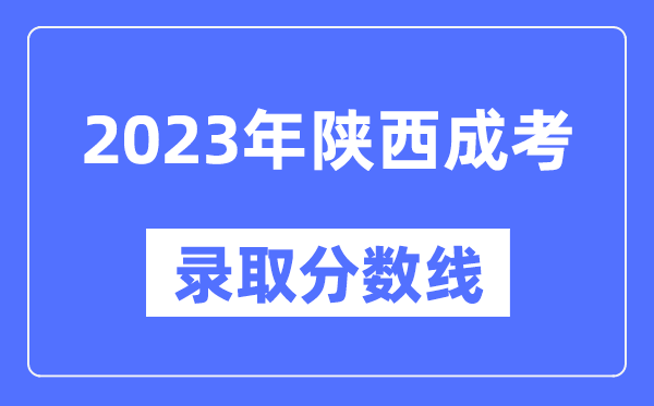 2023年陜西成人高考分數(shù)線,陜西成考錄取分數(shù)線是多少