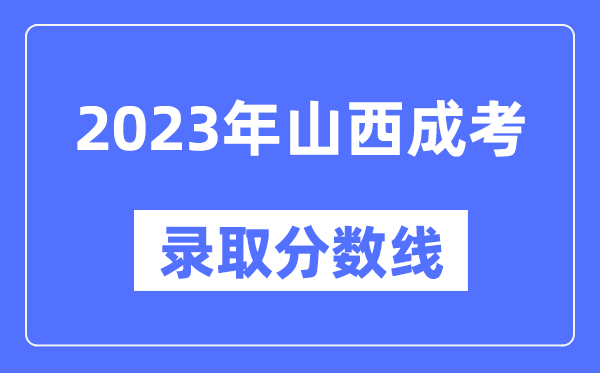 2023年山西成人高考分數線,山西成考錄取分數線是多少
