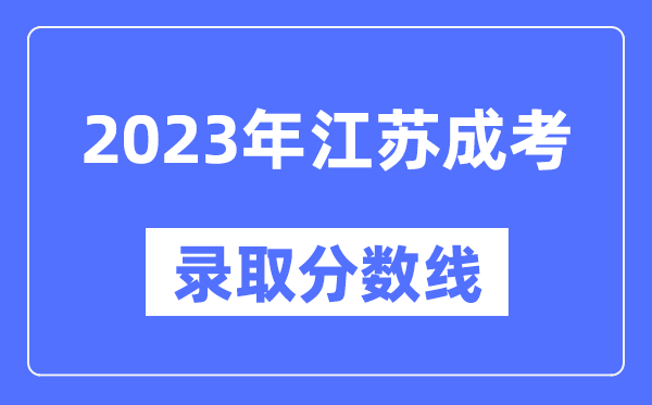 2023年江蘇成人高考分?jǐn)?shù)線,江蘇成考錄取分?jǐn)?shù)線是多少