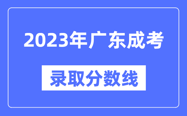 2023年廣東成人高考分?jǐn)?shù)線,廣東成考錄取分?jǐn)?shù)線是多少