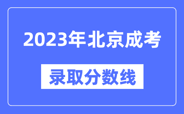 2023年北京成人高考分數(shù)線,北京成考錄取分數(shù)線是多少