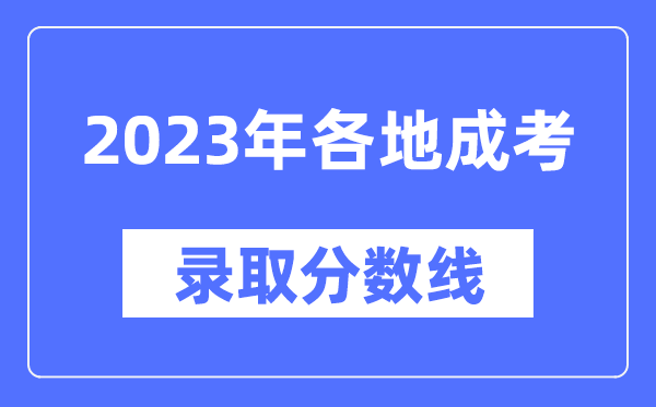 2023年全國各省市成人高考分?jǐn)?shù)線一覽表,各地成考最低錄取分?jǐn)?shù)線匯總