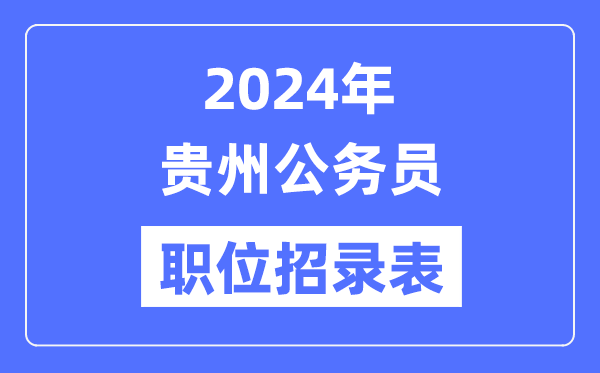 2024年貴州公務(wù)員職位招錄表,貴州公務(wù)員報(bào)考崗位表