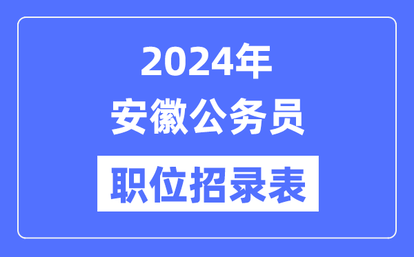 2024年安徽公務(wù)員職位招錄表,安徽公務(wù)員報(bào)考崗位表