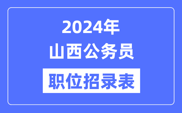 2024年山西公務(wù)員職位招錄表,山西公務(wù)員報考崗位表