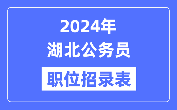 2024年湖北公務(wù)員職位招錄表,湖北公務(wù)員報(bào)考崗位表