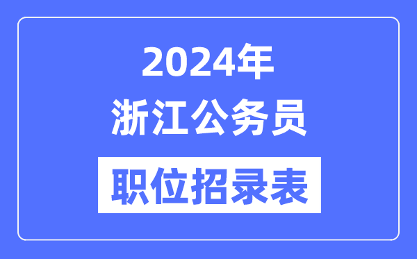 2024年浙江公務(wù)員職位招錄表,浙江公務(wù)員報(bào)考崗位表