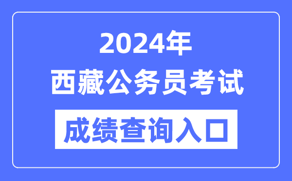 2024年西藏公務員考試成績查詢?nèi)肟诰W(wǎng)址(https://hrss.xizang.gov.cn/)