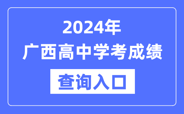 2024年廣西高中學(xué)考成績查詢?nèi)肟诰W(wǎng)址,高中會(huì)考成績怎么查?