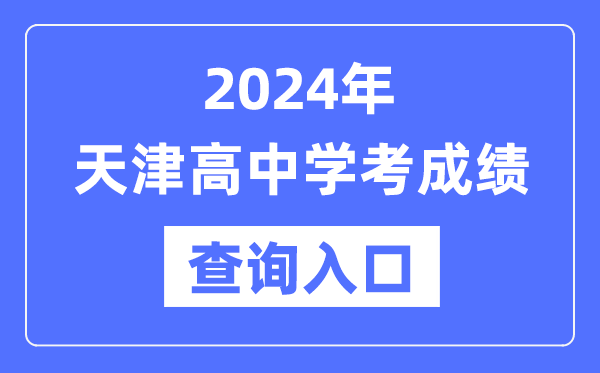 2024年天津高中學(xué)考成績查詢?nèi)肟诰W(wǎng)址,高中會考成績怎么查？