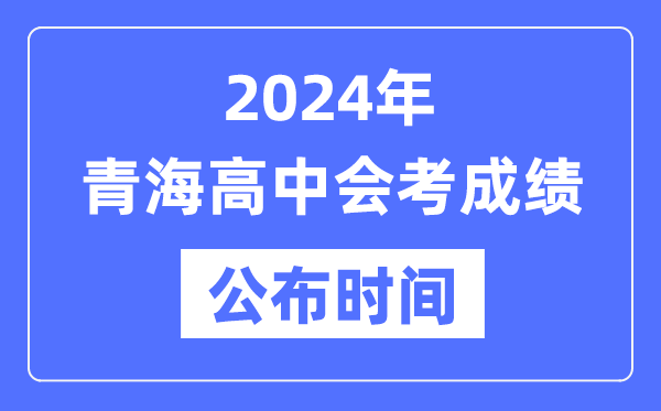 2024年青海會(huì)考成績(jī)公布時(shí)間,青海會(huì)考成績(jī)什么時(shí)候出來(lái)?