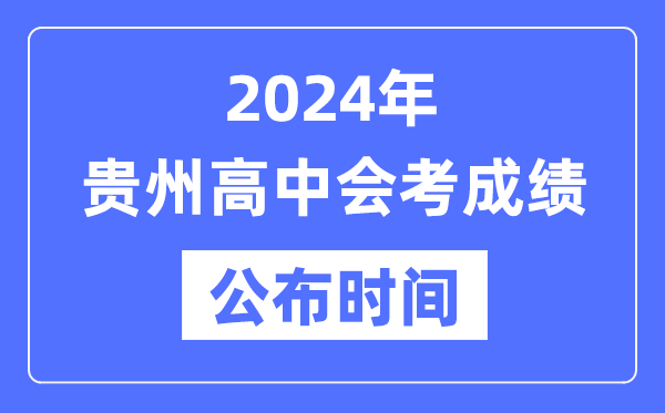 2024年貴州會(huì)考成績(jī)公布時(shí)間,貴州會(huì)考成績(jī)什么時(shí)候出來?