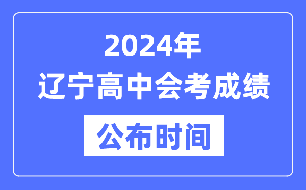 2024年遼寧會考成績公布時(shí)間,遼寧會考成績什么時(shí)候出來?